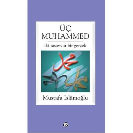 Üç Muhammed; İki Tasavvur Bir Gerçek - Mustafa İslamoğlu